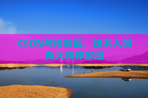 CSDN与博客园，技术人的两大精神家园