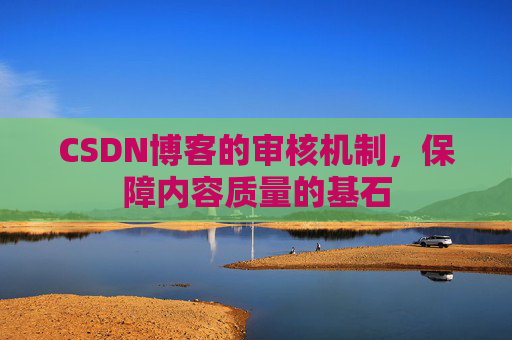 CSDN博客的审核机制,保障内容质量的基石